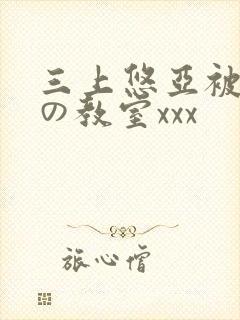 三上悠亚被淫辱の教室xxx