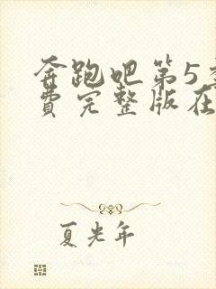 奔跑吧第5季免费完整版在线播放