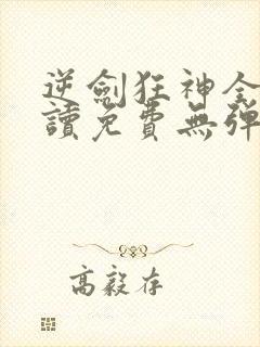 逆剑狂神全文阅读免费无弹窗