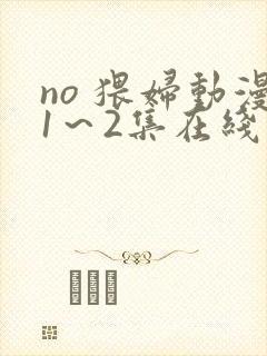 no 猥妇动漫1～2集在线播放