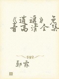 《逍遥》免费观看高清全集电视剧