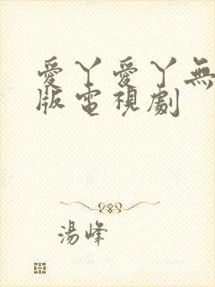 爱丫爱丫无删减版电视剧