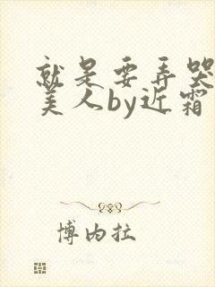 就是要弄哭清冷美人by近霜处全文免费阅读