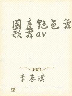 国产艳色舞裸体歌舞av