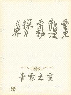 《探索欢爱新世界》动漫免费观看封面