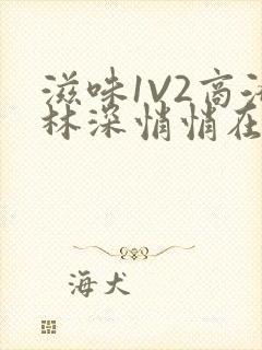 滋味1V2商洛林深悄悄在线阅读