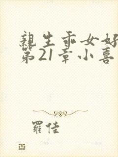 亲生乖女好紧h第21章小喜