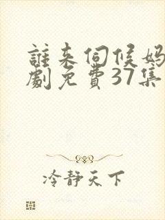 谁来伺候妈电视剧免费37集