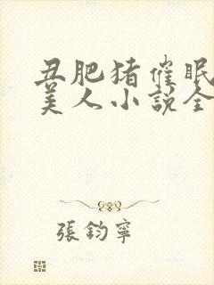 丑肥猪催眠清冷美人小说全文阅读最