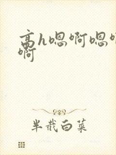 高h嗯啊嗯啊嗯啊