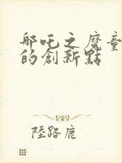 哪吒之魔童降世的创新点