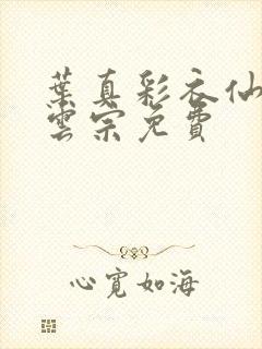 叶真彩衣仙子齐云宗免费