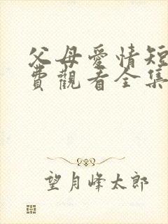 父母爱情短剧免费观看全集高清在线