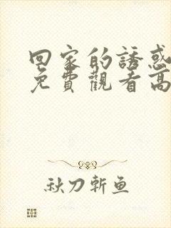 回家的诱惑全集免费观看高清封面