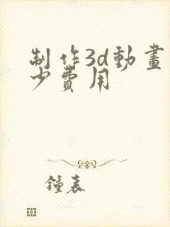 制作3d动画多少费用封面