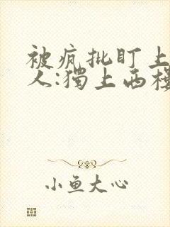 被疯批盯上的美人:独上西楼小说免费阅读