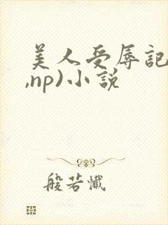 美人受辱记(h,np)小说