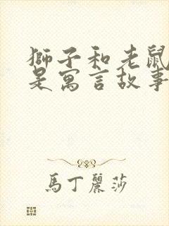 狮子和老鼠是不是寓言故事