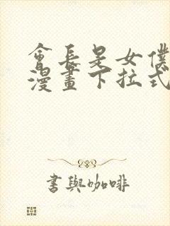 会长是女仆大人漫画下拉式免费阅读