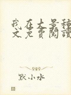 我在大景种田全文免费阅读最新章节封面