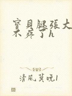 宝贝腿张大点就不疼了h