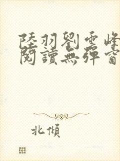 陆羽刘云峰全文阅读无弹窗