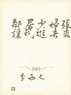 邻居少妇张开腿让我进去爽了一夜