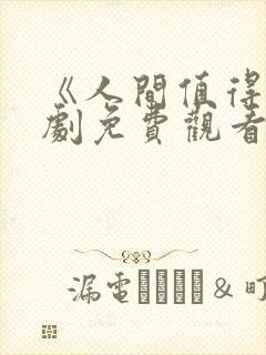 《人间值得》短剧免费观看