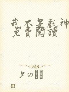 我不是戏神小说免费阅读