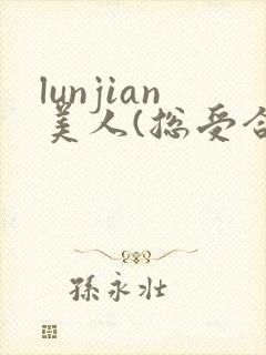lunjian美人(总受合集,
