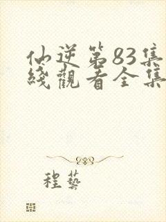 仙逆第83集在线观看全集完整版高清