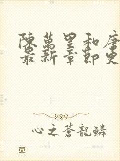 陈万里和唐嫣然最新章节更新消息