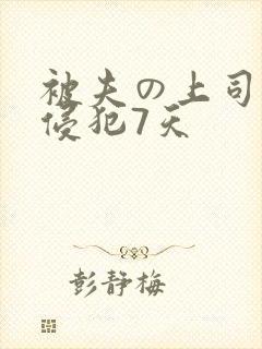 被夫の上司持久侵犯7天
