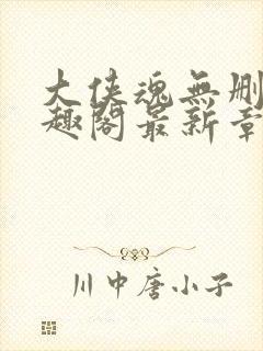 大侠魂无删减笔趣阁最新章节