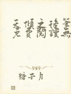 天倾之后笔趣阁免费阅读无弹窗