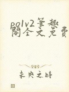po1v2笔趣阁全文免费阅读