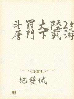 斗罗大陆2绝世唐门下载游戏