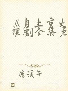 《月上重火》电视剧全集免费观看