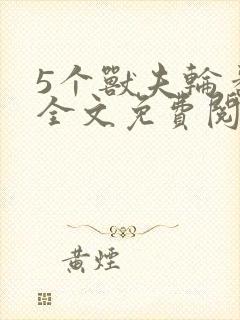 5个兽夫轮番宠全文免费阅读笔趣阁