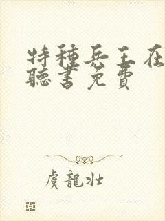 特种兵王在山村听书免费