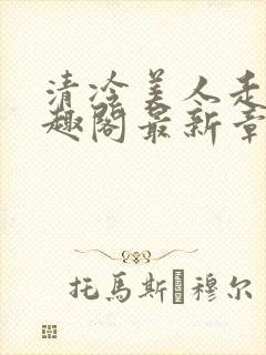 清冷美人走绳笔趣阁最新章节更新内