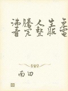 沸腾人生免费观看完整版电视剧高清封面