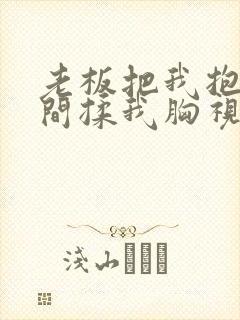 老板把我抱进房间揉我胸视频