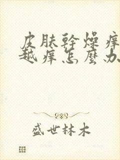 皮肤干燥痒越抓越痒怎么办