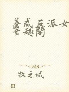 养成反派女主后笔趣阁