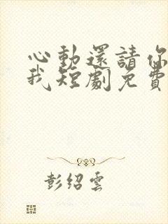 心动还请你告诉我短剧免费观看全集