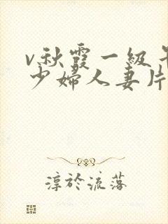 v秋霞一级午夜少妇人妻片