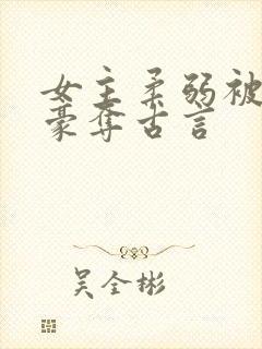 女主柔弱被强取豪夺古言