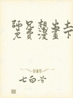 师兄想出土漫画免费漫画下拉式