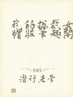 我的总裁女友绿帽版笔趣阁txt第一版